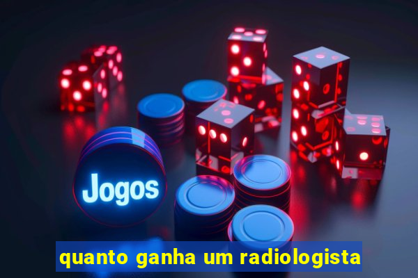 quanto ganha um radiologista